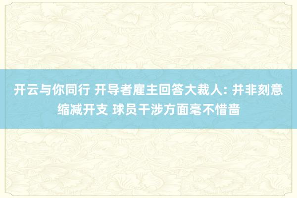 开云与你同行 开导者雇主回答大裁人: 并非刻意缩减开支 球员干涉方面毫不惜啬
