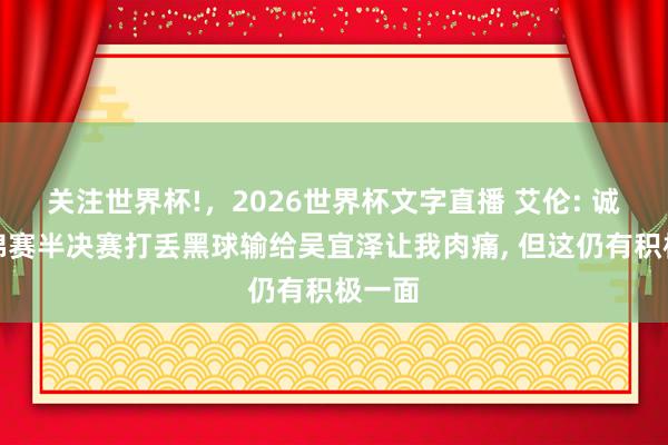 关注世界杯!，2026世界杯文字直播 艾伦: 诚然世锦赛半决赛打丢黑球输给吴宜泽让我肉痛， 但这仍有积极一面
