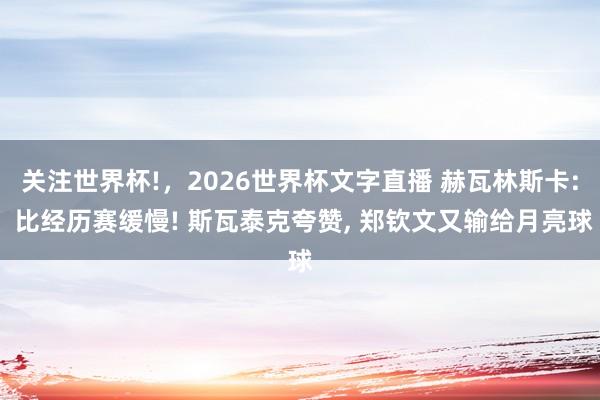 关注世界杯!，2026世界杯文字直播 赫瓦林斯卡: 比经历赛缓慢! 斯瓦泰克夸赞， 郑钦文又输给月亮球