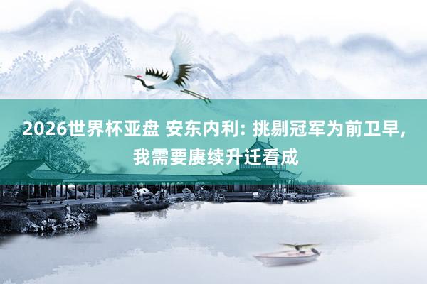 2026世界杯亚盘 安东内利: 挑剔冠军为前卫早， 我需要赓续升迁看成