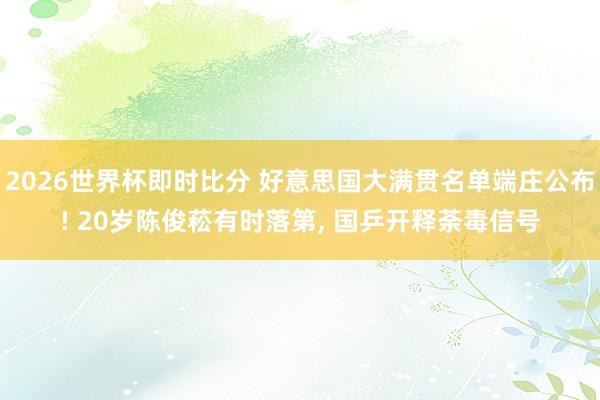 2026世界杯即时比分 好意思国大满贯名单端庄公布! 20岁陈俊菘有时落第， 国乒开释荼毒信号