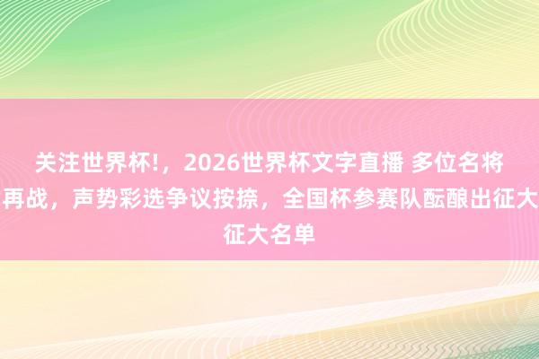 关注世界杯!，2026世界杯文字直播 多位名将披甲再战，声势彩选争议按捺，全国杯参赛队酝酿出征大名单