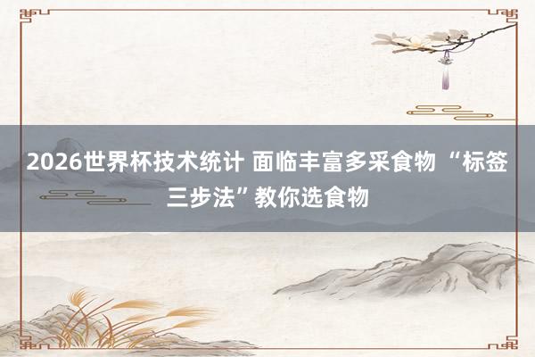 2026世界杯技术统计 面临丰富多采食物 “标签三步法”教你选食物