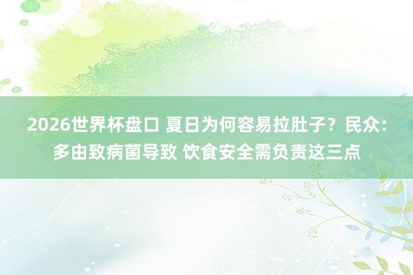 2026世界杯盘口 夏日为何容易拉肚子？民众：多由致病菌导致 饮食安全需负责这三点