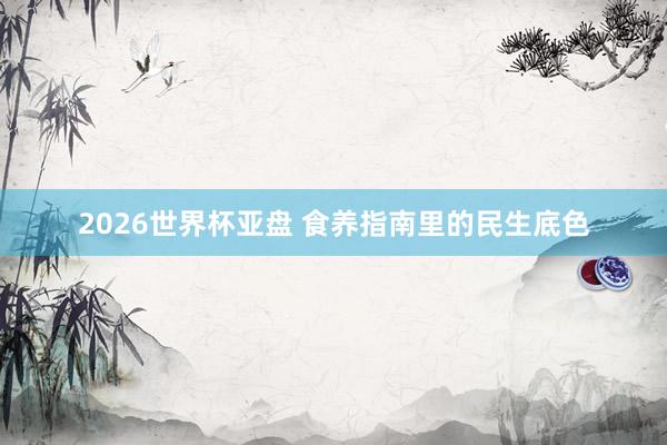 2026世界杯亚盘 食养指南里的民生底色
