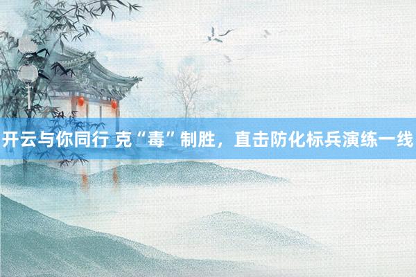 开云与你同行 克“毒”制胜，<a href=