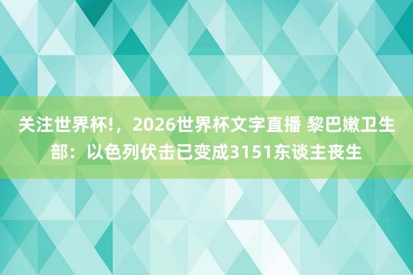 关注世界杯!，2026世界杯文字直播 黎巴嫩卫生部：以色列伏击已变成3151东谈主丧生