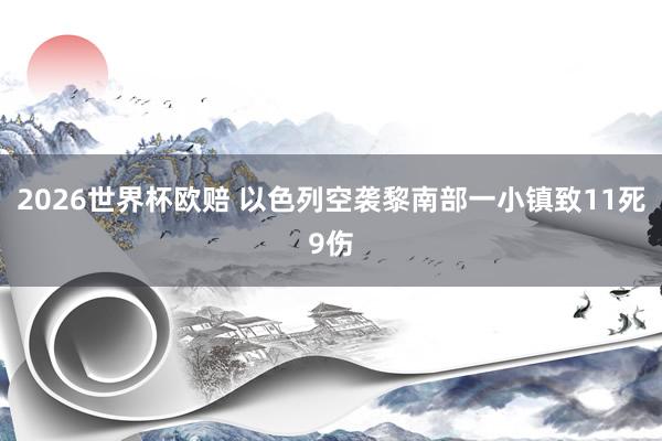 2026世界杯欧赔 以色列空袭黎南部一小镇致11死9伤