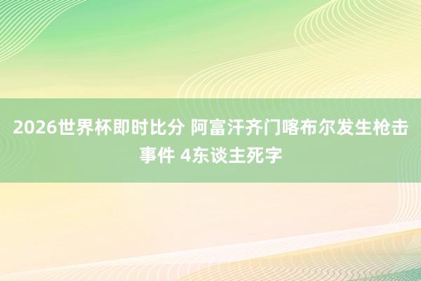 2026世界杯即时比分 阿富汗齐门喀布尔发生枪击事件 4东谈主死字