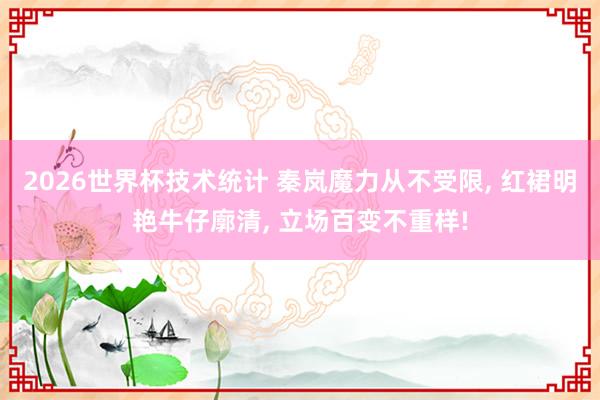 2026世界杯技术统计 秦岚魔力从不受限， 红裙明艳牛仔廓清， 立场百变不重样!