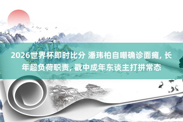 2026世界杯即时比分 潘玮柏自嘲确诊面瘫， 长年超负荷职责， 戳中成年东谈主打拼常态