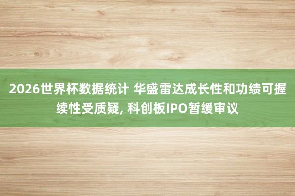 2026世界杯数据统计 华盛雷达成长性和功绩可握续性受质疑， 科创板IPO暂缓审议