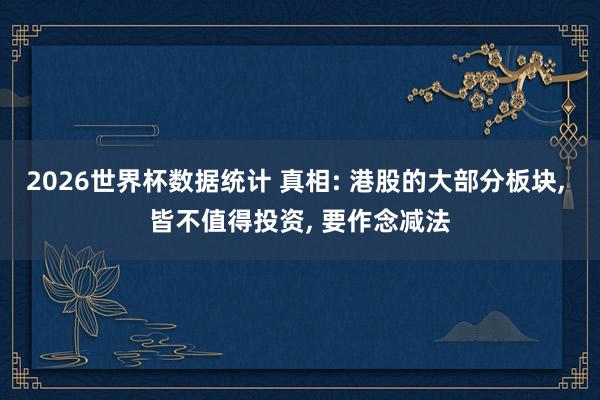 2026世界杯数据统计 真相: 港股的大部分板块， 皆不值得投资， 要作念减法