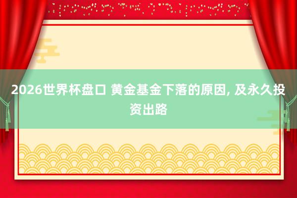 2026世界杯盘口 黄金基金下落的原因， 及永久投资出路