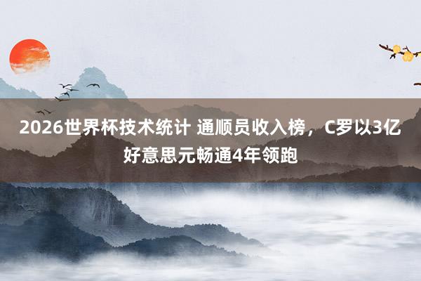 2026世界杯技术统计 通顺员收入榜，C罗以3亿好意思元畅通4年领跑