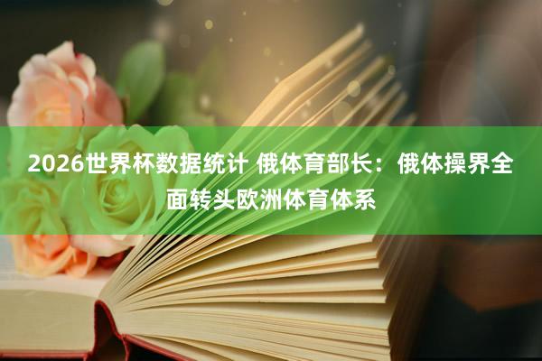 2026世界杯数据统计 俄体育部长：俄体操界全面转头欧洲体育体系