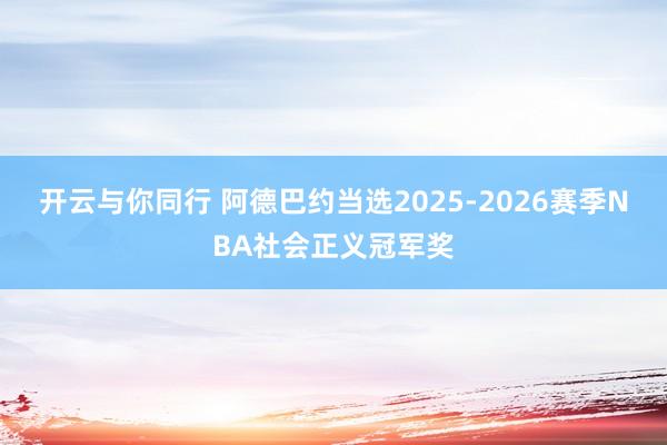 开云与你同行 阿德巴约当选2025-2026赛季NBA社会正义冠军奖