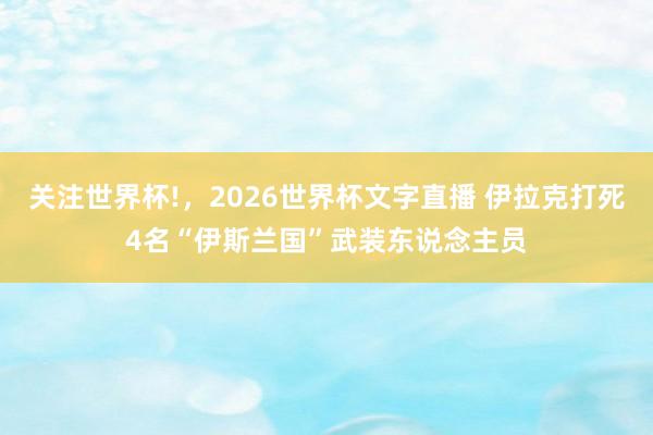 关注世界杯!，2026世界杯文字直播 伊拉克打死4名“伊斯兰国”武装东说念主员