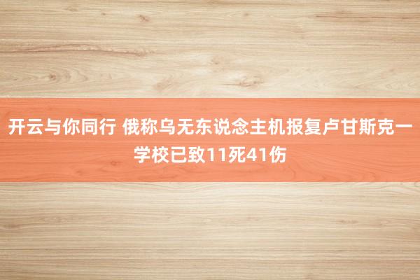 开云与你同行 俄称乌无东说念主机报复卢甘斯克一学校已致11死41伤