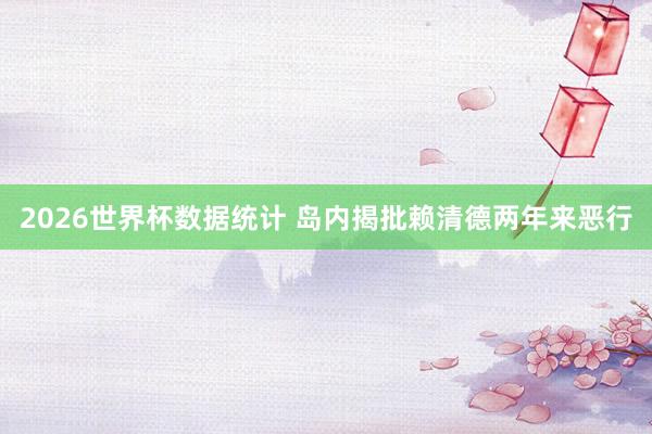 2026世界杯数据统计 岛内揭批赖清德两年来恶行