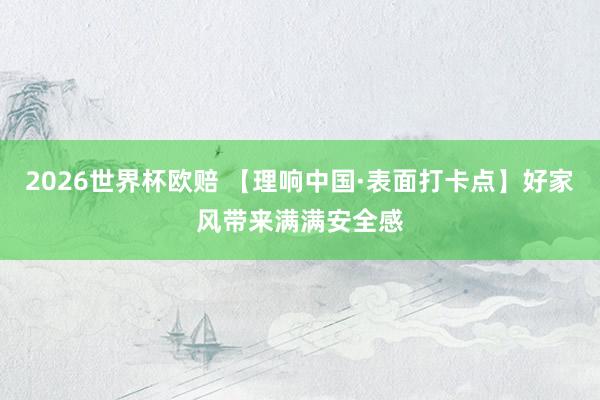 2026世界杯欧赔 【理响中国·表面打卡点】好家风带来满满安全感