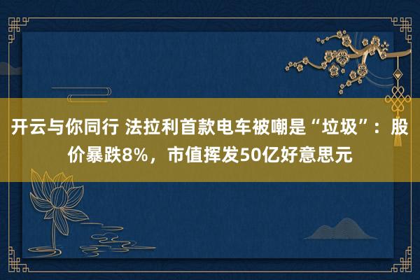 开云与你同行 法拉利首款电车被嘲是“垃圾”：股价暴跌8%，市值挥发50亿好意思元