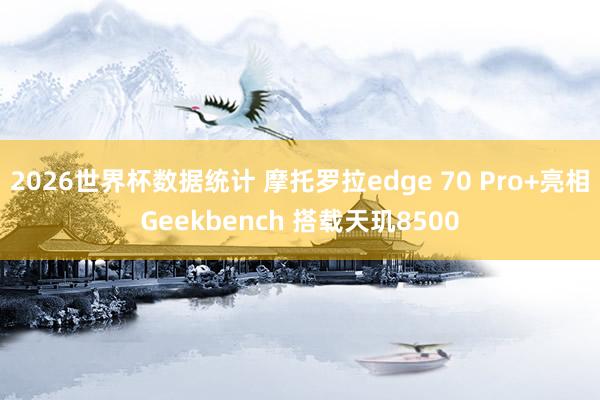 2026世界杯数据统计 摩托罗拉edge 70 Pro+亮相Geekbench 搭载天玑8500