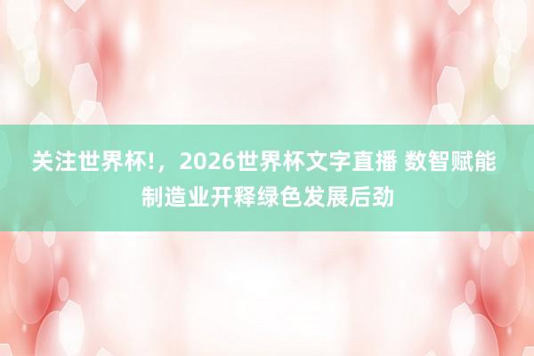 关注世界杯!，2026世界杯文字直播 数智赋能 制造业开释绿色发展后劲