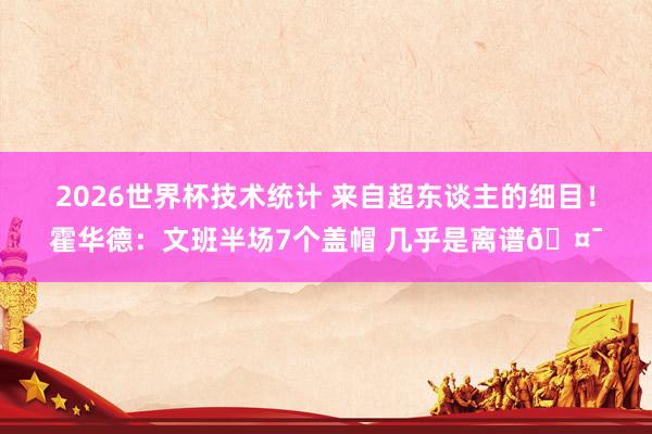 2026世界杯技术统计 来自超东谈主的细目！霍华德：文班半场7个盖帽 几乎是离谱🤯