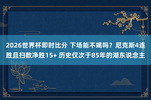 2026世界杯即时比分 下场能不竭吗？尼克斯4连胜且扫数净胜15+ 历史仅次于85年的湖东说念主