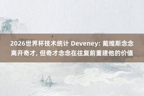 2026世界杯技术统计 Deveney: 戴维斯念念离开奇才， 但奇才念念在往复前重建他的价值