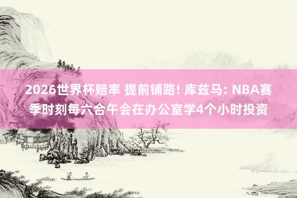 2026世界杯赔率 提前铺路! 库兹马: NBA赛季时刻每六合午会在办公室学4个小时投资
