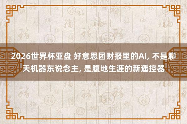 2026世界杯亚盘 好意思团财报里的AI, 不是聊天机器东说